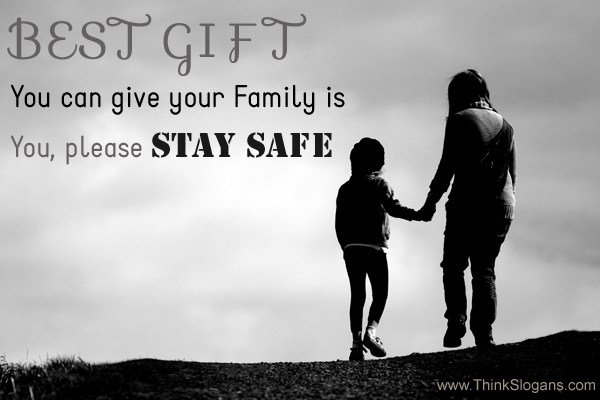 Best gift you can give your family is YOU! Please be safe