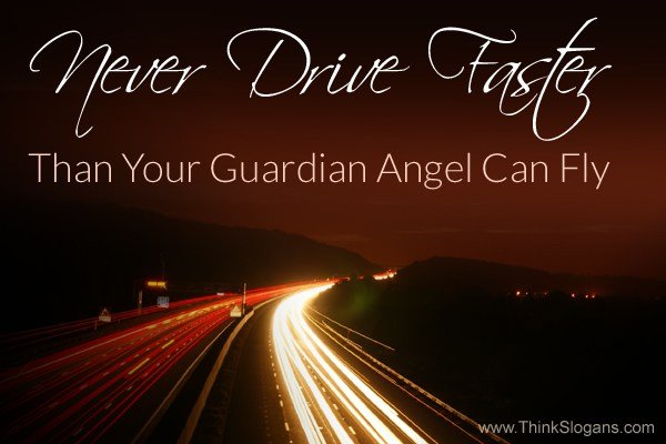 Never drive faster than your guardian angel can fly